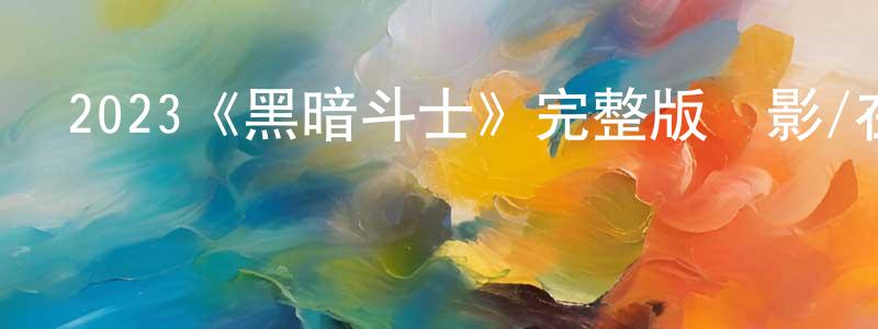 陳琦慧的動漫綜藝大全,2023《黑暗斗士》完整版電影/在線觀看/百度云-美劇天堂